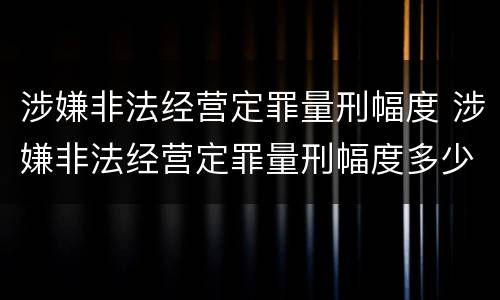 涉嫌非法经营定罪量刑幅度 涉嫌非法经营定罪量刑幅度多少