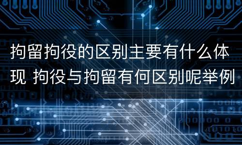 拘留拘役的区别主要有什么体现 拘役与拘留有何区别呢举例说明