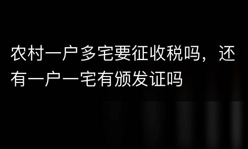 农村一户多宅要征收税吗，还有一户一宅有颁发证吗