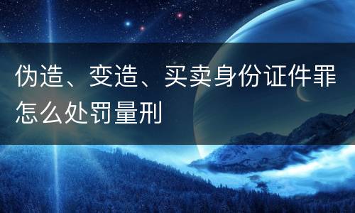 伪造、变造、买卖身份证件罪怎么处罚量刑