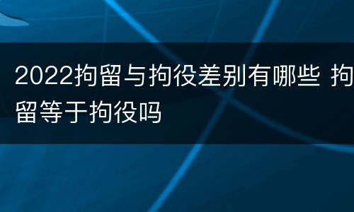 2022拘留与拘役差别有哪些 拘留等于拘役吗
