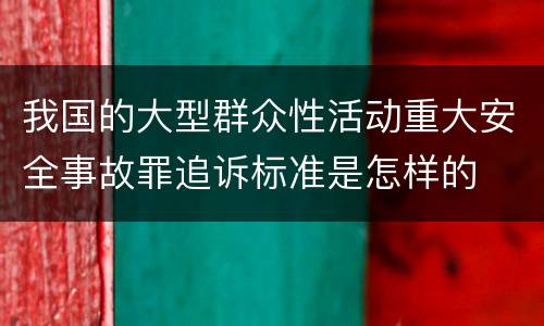 我国的大型群众性活动重大安全事故罪追诉标准是怎样的
