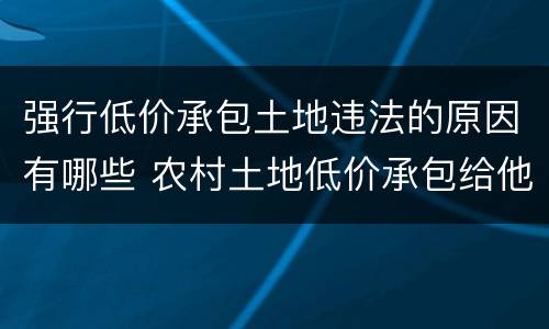 强行低价承包土地违法的原因有哪些 农村土地低价承包给他人合法吗