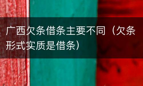 广西欠条借条主要不同（欠条形式实质是借条）