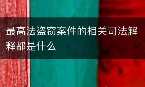 最高法盗窃案件的相关司法解释都是什么