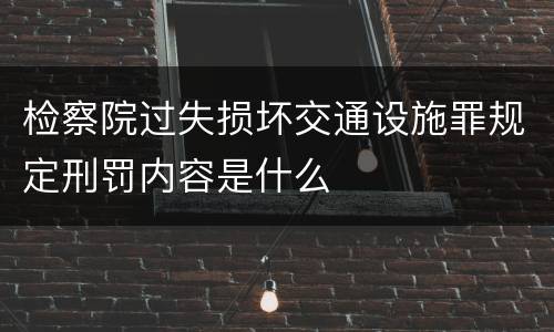 检察院过失损坏交通设施罪规定刑罚内容是什么