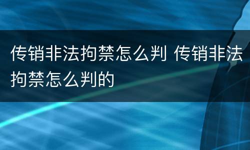 传销非法拘禁怎么判 传销非法拘禁怎么判的