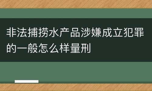 非法捕捞水产品涉嫌成立犯罪的一般怎么样量刑