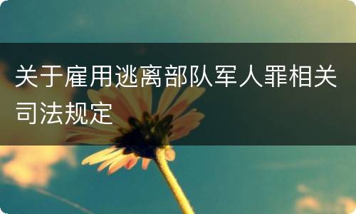关于雇用逃离部队军人罪相关司法规定