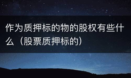 作为质押标的物的股权有些什么（股票质押标的）