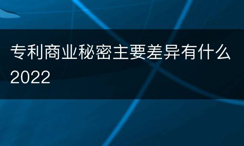 专利商业秘密主要差异有什么2022