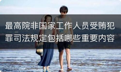 最高院非国家工作人员受贿犯罪司法规定包括哪些重要内容