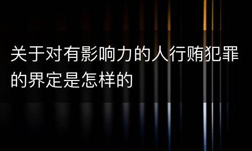 关于对有影响力的人行贿犯罪的界定是怎样的