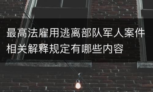 最高法雇用逃离部队军人案件相关解释规定有哪些内容