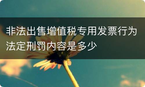 非法出售增值税专用发票行为法定刑罚内容是多少