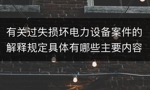 有关过失损坏电力设备案件的解释规定具体有哪些主要内容