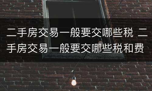 二手房交易一般要交哪些税 二手房交易一般要交哪些税和费用