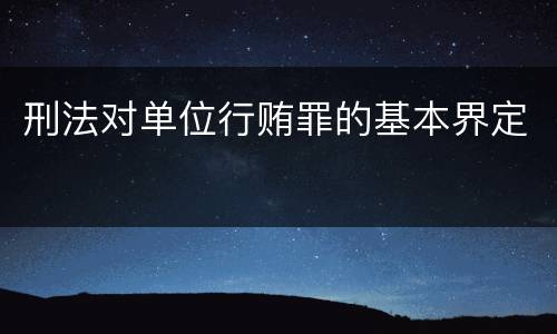 刑法对单位行贿罪的基本界定