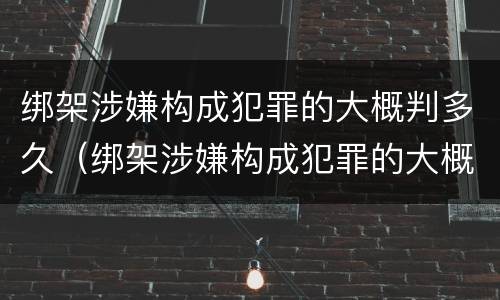 绑架涉嫌构成犯罪的大概判多久（绑架涉嫌构成犯罪的大概判多久刑期）