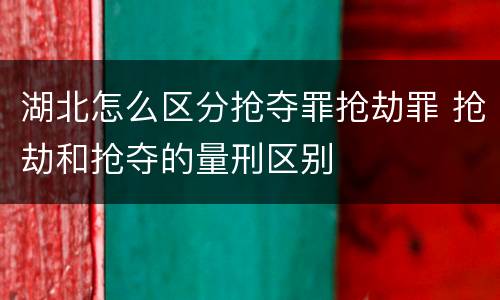 湖北怎么区分抢夺罪抢劫罪 抢劫和抢夺的量刑区别