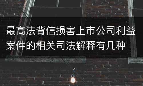 最高法背信损害上市公司利益案件的相关司法解释有几种