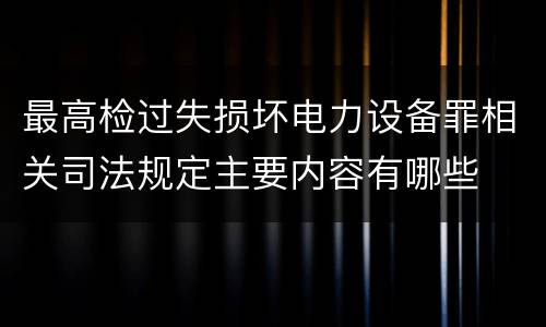 最高检过失损坏电力设备罪相关司法规定主要内容有哪些