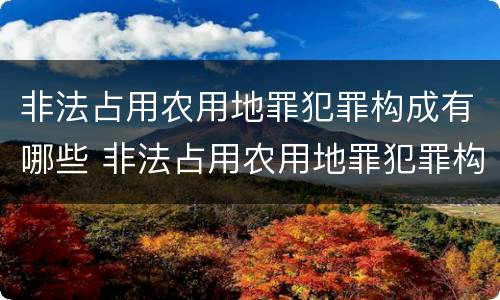 非法占用农用地罪犯罪构成有哪些 非法占用农用地罪犯罪构成有哪些要件