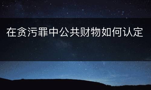 在贪污罪中公共财物如何认定