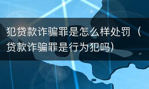 犯贷款诈骗罪是怎么样处罚（贷款诈骗罪是行为犯吗）