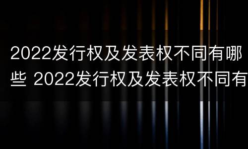2022发行权及发表权不同有哪些 2022发行权及发表权不同有哪些股票