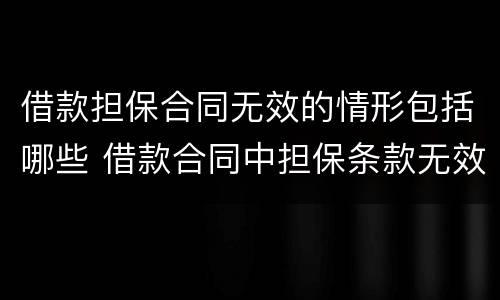 借款担保合同无效的情形包括哪些 借款合同中担保条款无效的情形