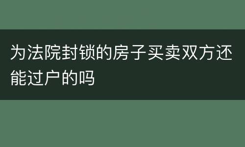 为法院封锁的房子买卖双方还能过户的吗