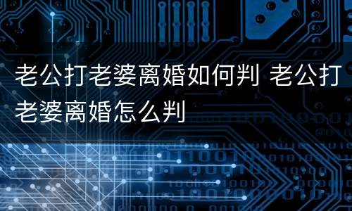 老公打老婆离婚如何判 老公打老婆离婚怎么判