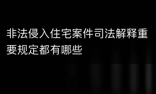 非法侵入住宅案件司法解释重要规定都有哪些