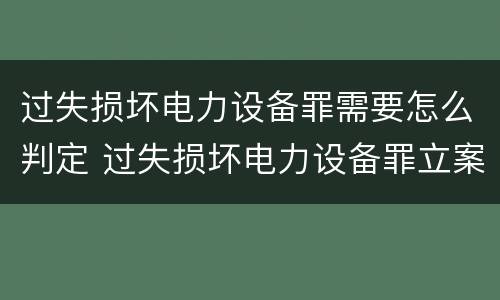 过失损坏电力设备罪需要怎么判定 过失损坏电力设备罪立案标准