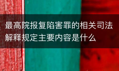 最高院报复陷害罪的相关司法解释规定主要内容是什么