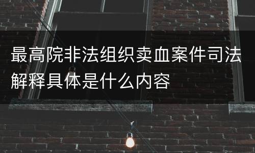最高院非法组织卖血案件司法解释具体是什么内容