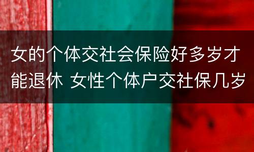 女的个体交社会保险好多岁才能退休 女性个体户交社保几岁可以退休