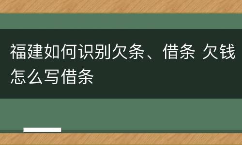 福建如何识别欠条、借条 欠钱怎么写借条