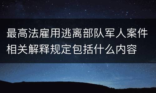最高法雇用逃离部队军人案件相关解释规定包括什么内容