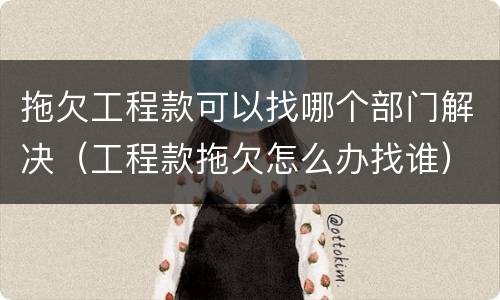 拖欠工程款可以找哪个部门解决（工程款拖欠怎么办找谁）