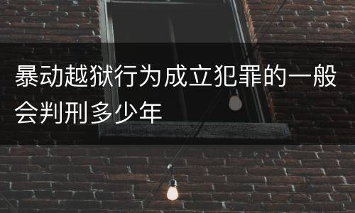 暴动越狱行为成立犯罪的一般会判刑多少年