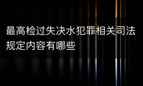 最高检过失决水犯罪相关司法规定内容有哪些