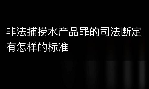 非法捕捞水产品罪的司法断定有怎样的标准