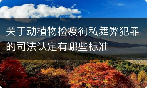 关于动植物检疫徇私舞弊犯罪的司法认定有哪些标准
