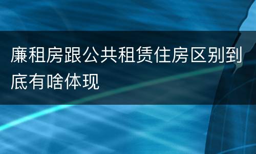 廉租房跟公共租赁住房区别到底有啥体现