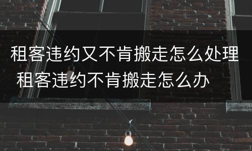 租客违约又不肯搬走怎么处理 租客违约不肯搬走怎么办