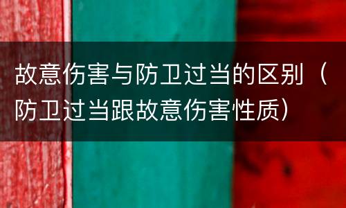 故意伤害与防卫过当的区别（防卫过当跟故意伤害性质）