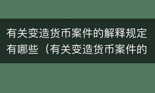 有关变造货币案件的解释规定有哪些（有关变造货币案件的解释规定有哪些法律）