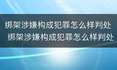 绑架涉嫌构成犯罪怎么样判处 绑架涉嫌构成犯罪怎么样判处的